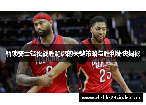 解锁骑士轻松战胜鹈鹕的关键策略与胜利秘诀揭秘 解锁骑士轻松战胜鹈鹕的关键策略与胜利秘诀揭秘