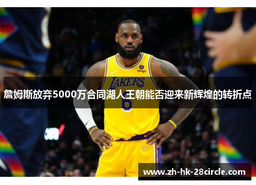 詹姆斯放弃5000万合同湖人王朝能否迎来新辉煌的转折点 詹姆斯放弃5000万合同湖人王朝能否迎来新辉煌的转折点