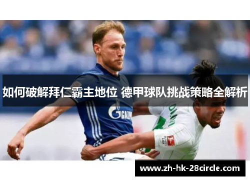 如何破解拜仁霸主地位 德甲球队挑战策略全解析 如何破解拜仁霸主地位 德甲球队挑战策略全解析