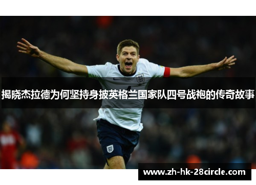 揭晓杰拉德为何坚持身披英格兰国家队四号战袍的传奇故事 揭晓杰拉德为何坚持身披英格兰国家队四号战袍的传奇故事