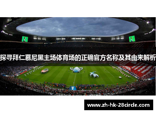 探寻拜仁慕尼黑主场体育场的正确官方名称及其由来解析 探寻拜仁慕尼黑主场体育场的正确官方名称及其由来解析