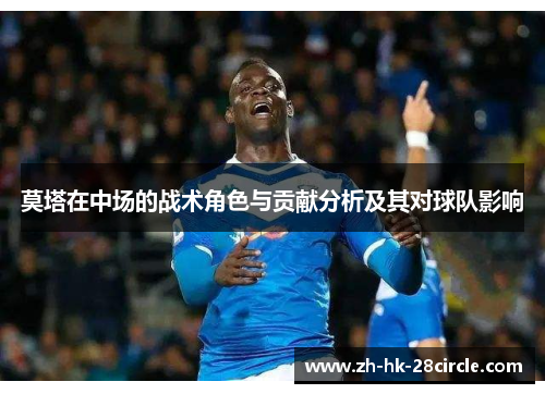 莫塔在中场的战术角色与贡献分析及其对球队影响 莫塔在中场的战术角色与贡献分析及其对球队影响