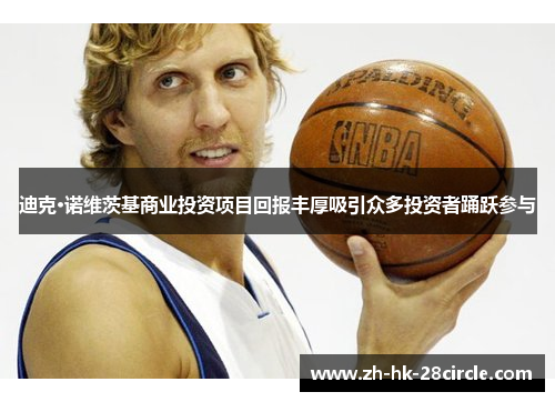 迪克·诺维茨基商业投资项目回报丰厚吸引众多投资者踊跃参与 迪克·诺维茨基商业投资项目回报丰厚吸引众多投资者踊跃参与