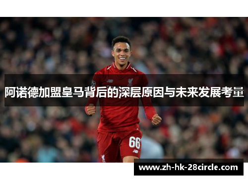 阿诺德加盟皇马背后的深层原因与未来发展考量 阿诺德加盟皇马背后的深层原因与未来发展考量