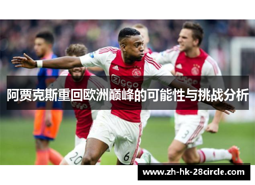 阿贾克斯重回欧洲巅峰的可能性与挑战分析 阿贾克斯重回欧洲巅峰的可能性与挑战分析