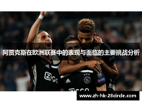 阿贾克斯在欧洲联赛中的表现与面临的主要挑战分析 阿贾克斯在欧洲联赛中的表现与面临的主要挑战分析
