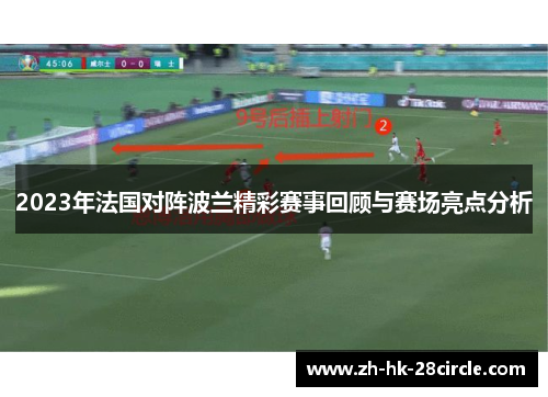 2023年法国对阵波兰精彩赛事回顾与赛场亮点分析 2023年法国对阵波兰精彩赛事回顾与赛场亮点分析