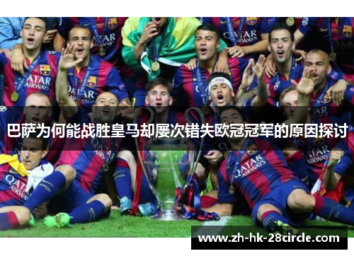巴萨为何能战胜皇马却屡次错失欧冠冠军的原因探讨 巴萨为何能战胜皇马却屡次错失欧冠冠军的原因探讨