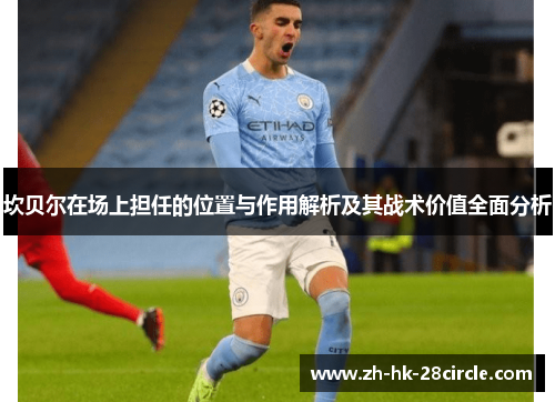 坎贝尔在场上担任的位置与作用解析及其战术价值全面分析 坎贝尔在场上担任的位置与作用解析及其战术价值全面分析