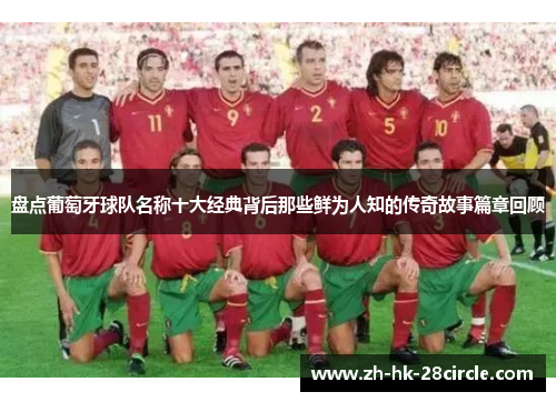 盘点葡萄牙球队名称十大经典背后那些鲜为人知的传奇故事篇章回顾
