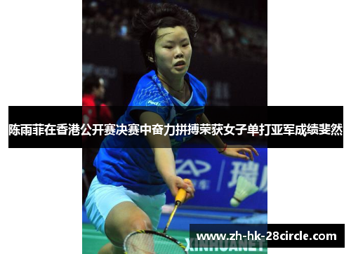 陈雨菲在香港公开赛决赛中奋力拼搏荣获女子单打亚军成绩斐然