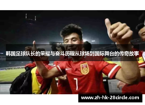 韩国足球队长的荣耀与奋斗历程从球场到国际舞台的传奇故事