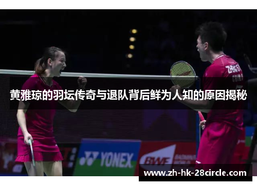 黄雅琼的羽坛传奇与退队背后鲜为人知的原因揭秘 黄雅琼的羽坛传奇与退队背后鲜为人知的原因揭秘