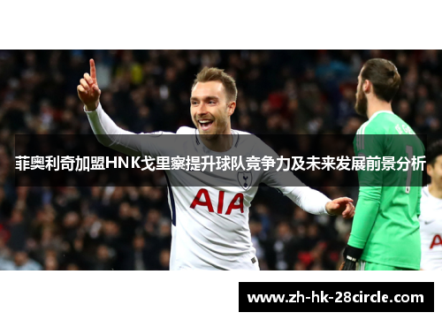 菲奥利奇加盟HNK戈里察提升球队竞争力及未来发展前景分析 菲奥利奇加盟HNK戈里察提升球队竞争力及未来发展前景分析