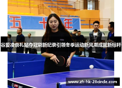 谷爱凌崇礼站夺冠刷新纪录引领冬季运动新风潮成就新标杆 谷爱凌崇礼站夺冠刷新纪录引领冬季运动新风潮成就新标杆