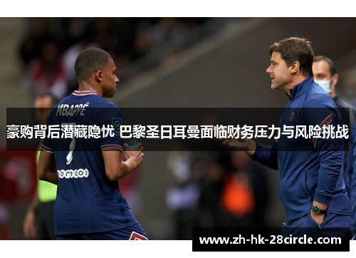 豪购背后潜藏隐忧 巴黎圣日耳曼面临财务压力与风险挑战 豪购背后潜藏隐忧 巴黎圣日耳曼面临财务压力与风险挑战
