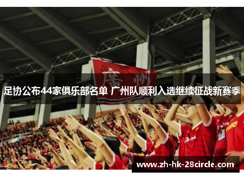 足协公布44家俱乐部名单 广州队顺利入选继续征战新赛季