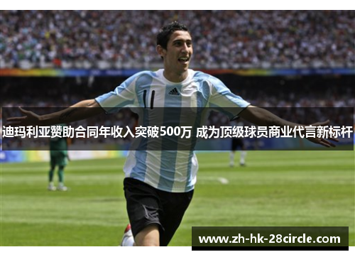 迪玛利亚赞助合同年收入突破500万 成为顶级球员商业代言新标杆