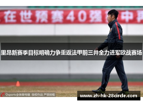 里昂新赛季目标明确力争重返法甲前三并全力进军欧战赛场 里昂新赛季目标明确力争重返法甲前三并全力进军欧战赛场