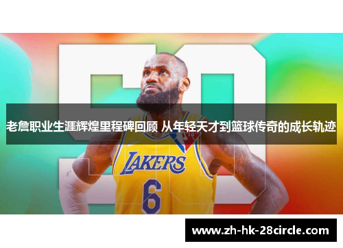 老詹职业生涯辉煌里程碑回顾 从年轻天才到篮球传奇的成长轨迹 老詹职业生涯辉煌里程碑回顾 从年轻天才到篮球传奇的成长轨迹