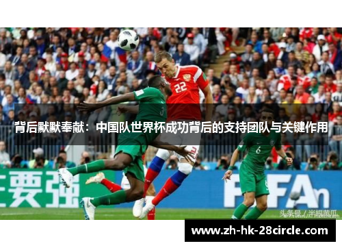 背后默默奉献:中国队世界杯成功背后的支持团队与关键作用 背后默默奉献:中国队世界杯成功背后的支持团队与关键作用