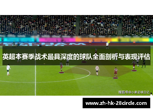 英超本赛季战术最具深度的球队全面剖析与表现评估