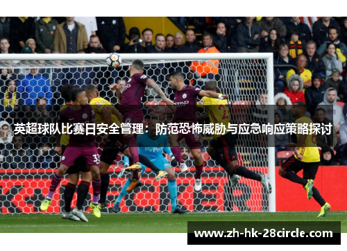 英超球队比赛日安全管理:防范恐怖威胁与应急响应策略探讨 英超球队比赛日安全管理:防范恐怖威胁与应急响应策略探讨