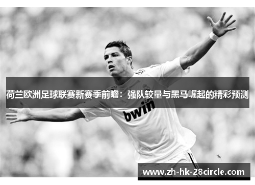 荷兰欧洲足球联赛新赛季前瞻：强队较量与黑马崛起的精彩预测