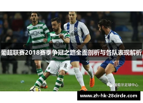 葡超联赛2018赛季争冠之路全面剖析与各队表现解析