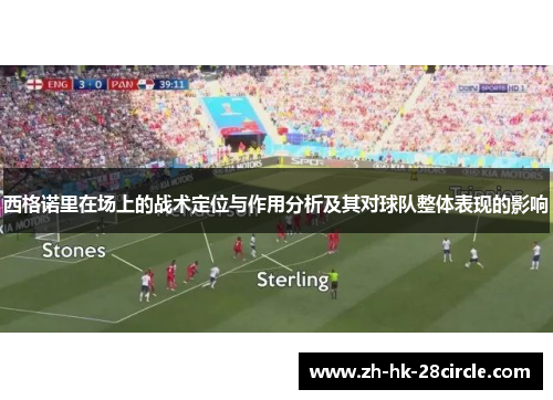 西格诺里在场上的战术定位与作用分析及其对球队整体表现的影响 西格诺里在场上的战术定位与作用分析及其对球队整体表现的影响