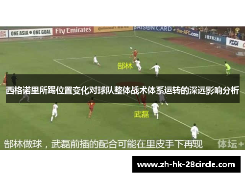 西格诺里所踢位置变化对球队整体战术体系运转的深远影响分析