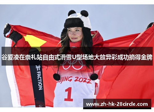 谷爱凌在崇礼站自由式滑雪U型场地大放异彩成功摘得金牌 谷爱凌在崇礼站自由式滑雪U型场地大放异彩成功摘得金牌