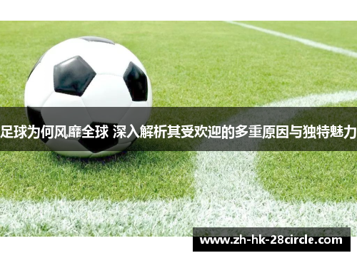 足球为何风靡全球 深入解析其受欢迎的多重原因与独特魅力 足球为何风靡全球 深入解析其受欢迎的多重原因与独特魅力