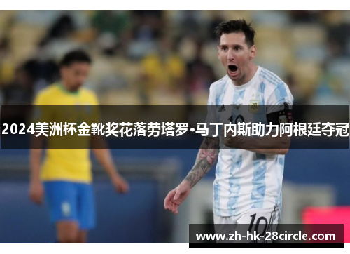2024美洲杯金靴奖花落劳塔罗·马丁内斯助力阿根廷夺冠 2024美洲杯金靴奖花落劳塔罗·马丁内斯助力阿根廷夺冠