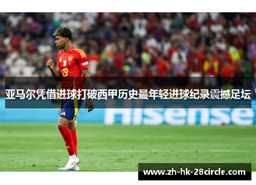 亚马尔凭借进球打破西甲历史最年轻进球纪录震撼足坛