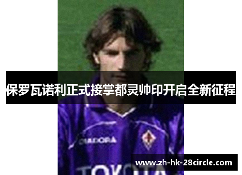 保罗瓦诺利正式接掌都灵帅印开启全新征程