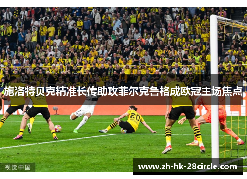 施洛特贝克精准长传助攻菲尔克鲁格成欧冠主场焦点