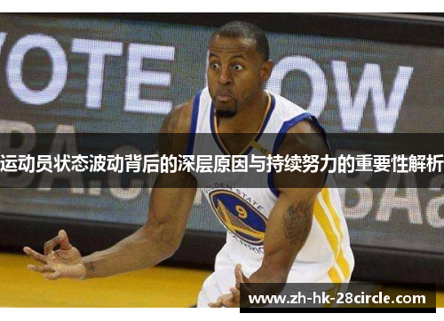 运动员状态波动背后的深层原因与持续努力的重要性解析 运动员状态波动背后的深层原因与持续努力的重要性解析