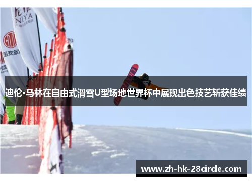 迪伦·马林在自由式滑雪U型场地世界杯中展现出色技艺斩获佳绩 迪伦·马林在自由式滑雪U型场地世界杯中展现出色技艺斩获佳绩
