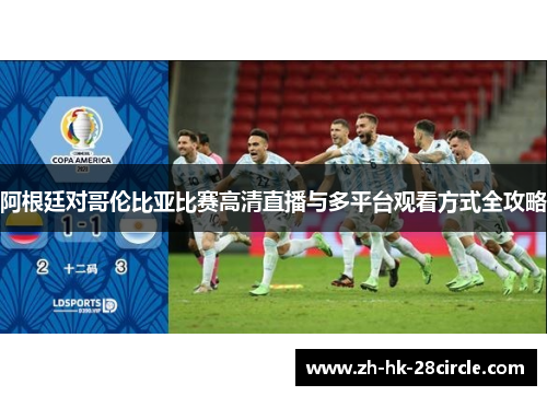 阿根廷对哥伦比亚比赛高清直播与多平台观看方式全攻略 阿根廷对哥伦比亚比赛高清直播与多平台观看方式全攻略