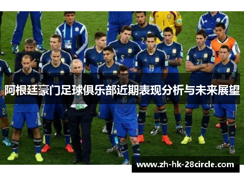 阿根廷豪门足球俱乐部近期表现分析与未来展望