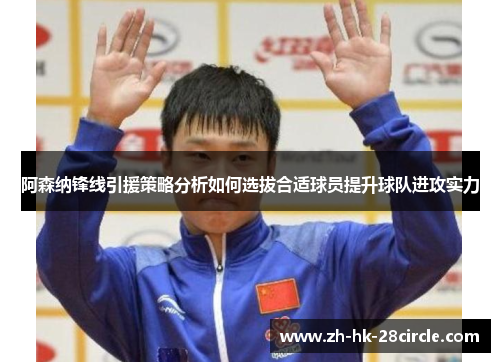 阿森纳锋线引援策略分析如何选拔合适球员提升球队进攻实力 阿森纳锋线引援策略分析如何选拔合适球员提升球队进攻实力
