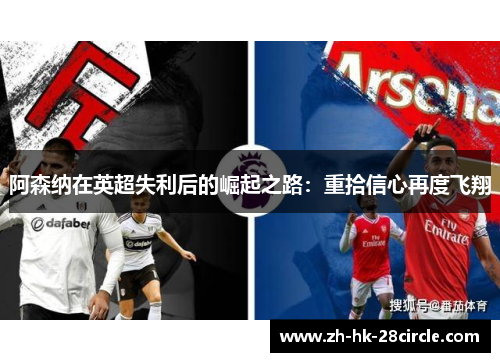 阿森纳在英超失利后的崛起之路:重拾信心再度飞翔 阿森纳在英超失利后的崛起之路:重拾信心再度飞翔