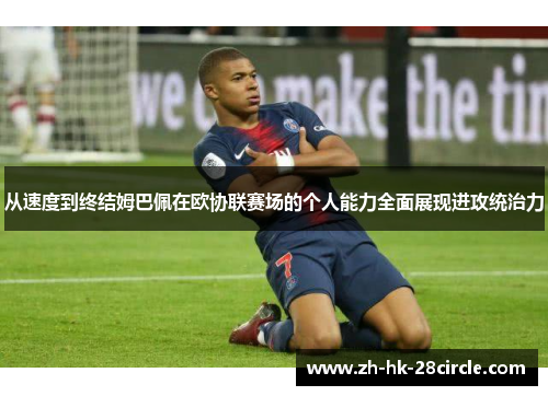 从速度到终结姆巴佩在欧协联赛场的个人能力全面展现进攻统治力 从速度到终结姆巴佩在欧协联赛场的个人能力全面展现进攻统治力