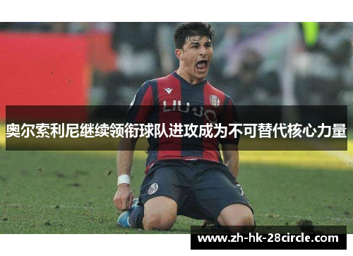 奥尔索利尼继续领衔球队进攻成为不可替代核心力量 奥尔索利尼继续领衔球队进攻成为不可替代核心力量